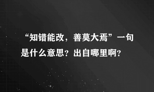 “知错能改，善莫大焉”一句是什么意思？出自哪里啊？