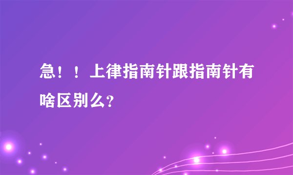 急！！上律指南针跟指南针有啥区别么？
