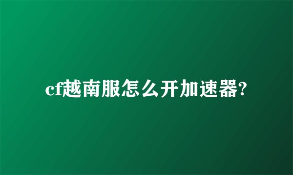 cf越南服怎么开加速器?