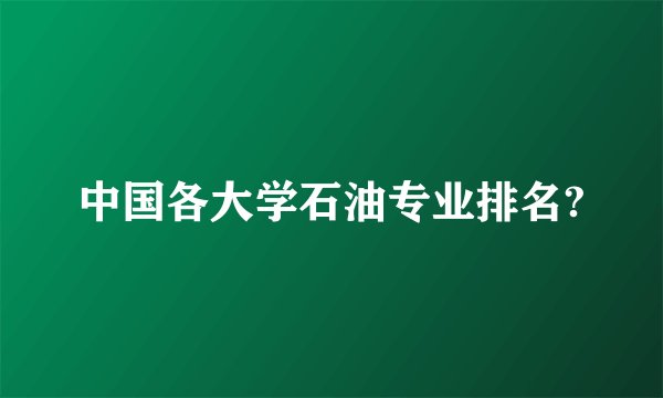中国各大学石油专业排名?