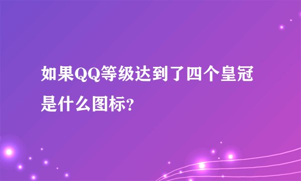 如果QQ等级达到了四个皇冠是什么图标？