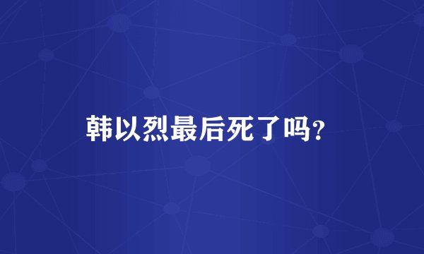 韩以烈最后死了吗？