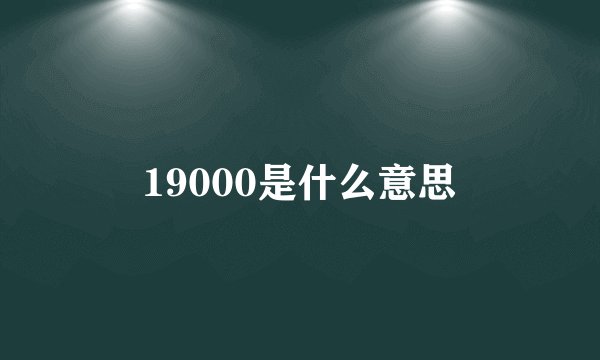 19000是什么意思