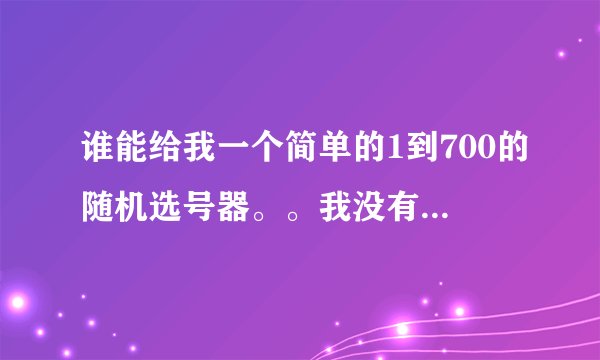 谁能给我一个简单的1到700的随机选号器。。我没有vb不能做~求帮忙啊。。