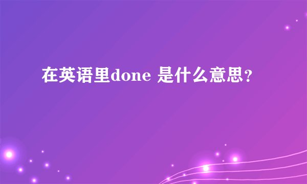 在英语里done 是什么意思？