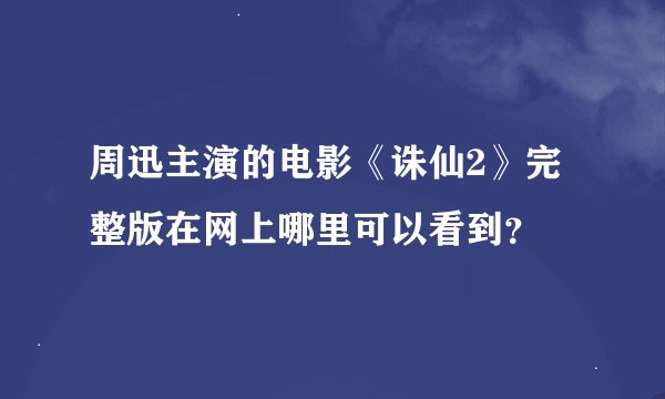 周迅主演的电影《诛仙2》完整版在网上哪里可以看到？