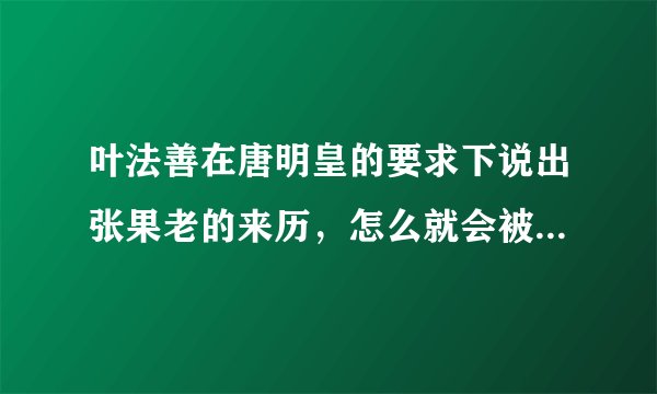 叶法善在唐明皇的要求下说出张果老的来历，怎么就会被张果老惩治到几乎死去？
