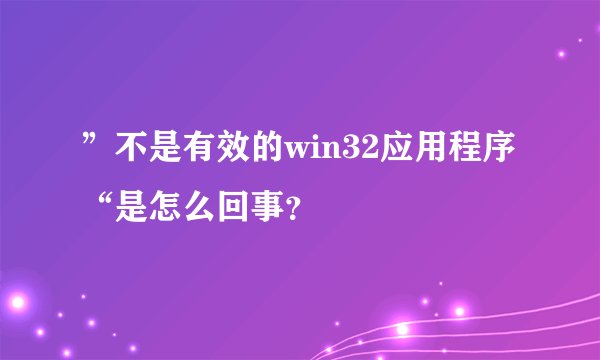 ”不是有效的win32应用程序“是怎么回事？