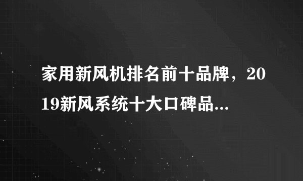 家用新风机排名前十品牌，2019新风系统十大口碑品牌排行榜，最好能带点介绍的，谢谢！