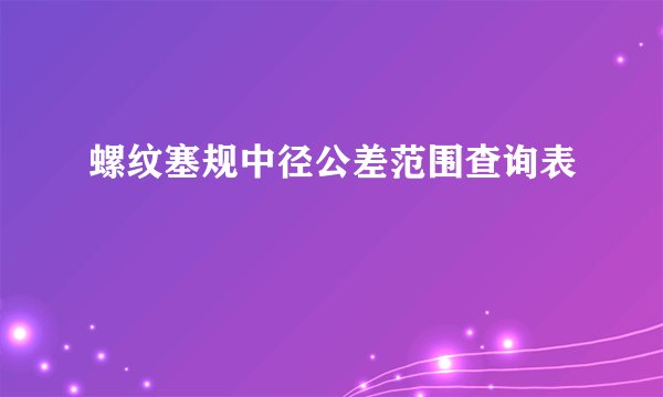 螺纹塞规中径公差范围查询表