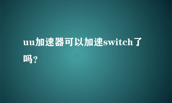 uu加速器可以加速switch了吗？
