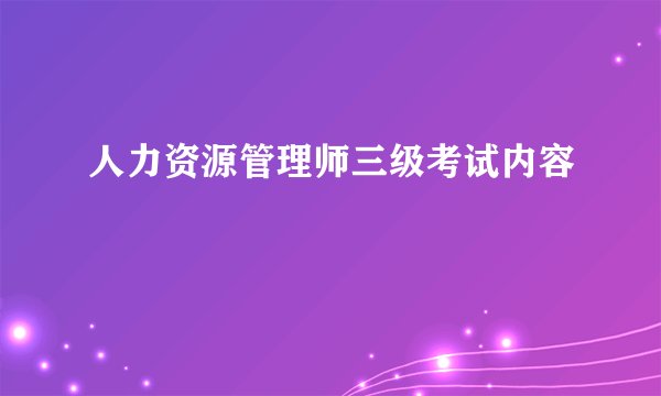 人力资源管理师三级考试内容
