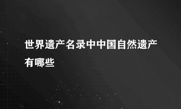 世界遗产名录中中国自然遗产有哪些