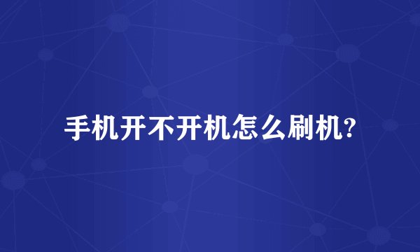 手机开不开机怎么刷机?