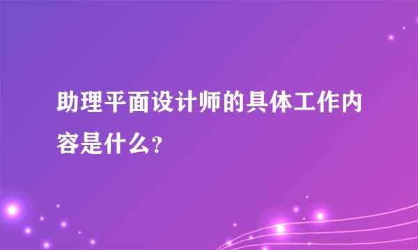 助理平面设计师的具体工作内容是什么？