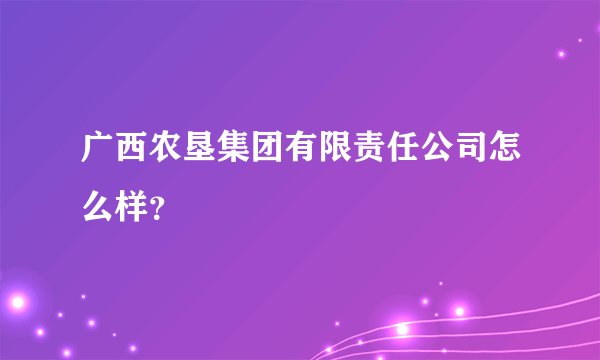 广西农垦集团有限责任公司怎么样？