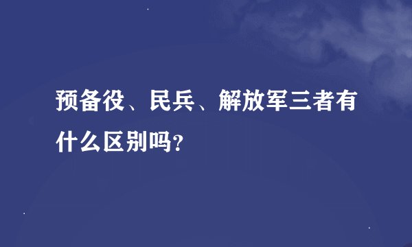 预备役、民兵、解放军三者有什么区别吗？