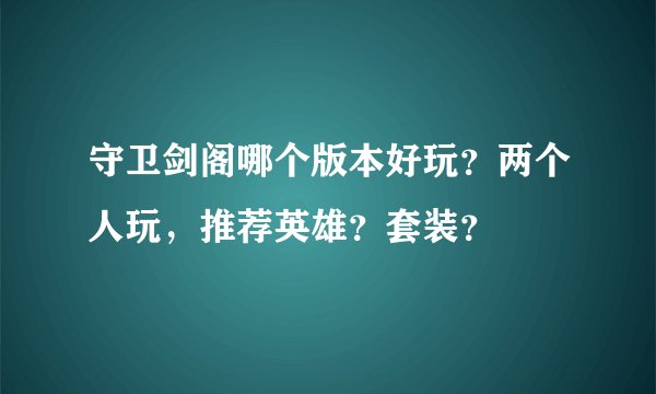 守卫剑阁哪个版本好玩？两个人玩，推荐英雄？套装？