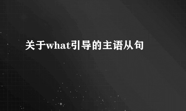 关于what引导的主语从句
