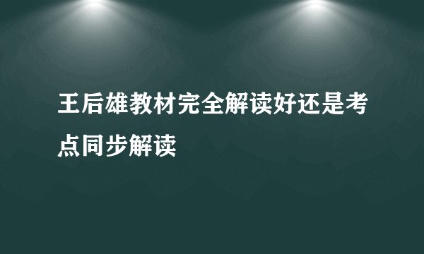 王后雄教材完全解读好还是考点同步解读