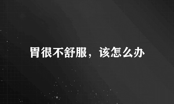 胃很不舒服，该怎么办