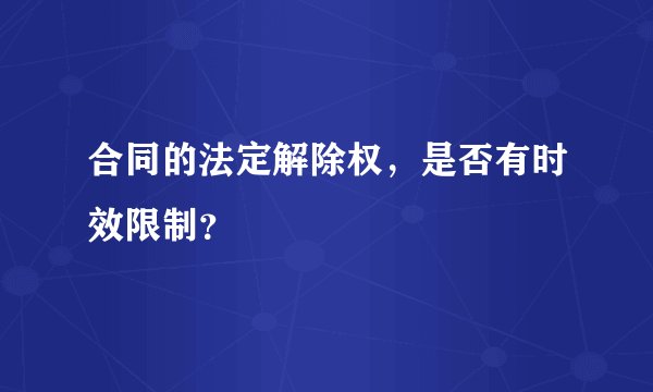 合同的法定解除权，是否有时效限制？