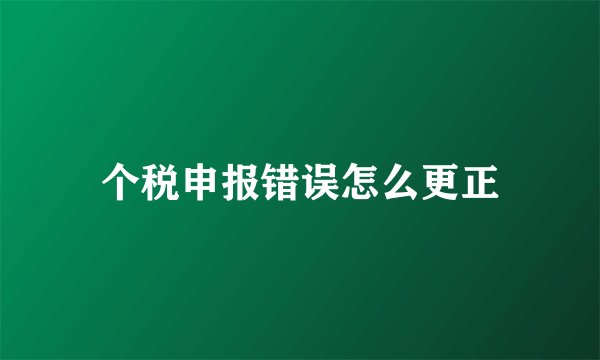 个税申报错误怎么更正