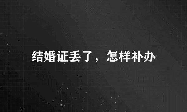 结婚证丢了，怎样补办