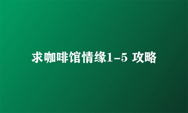 求咖啡馆情缘1-5 攻略