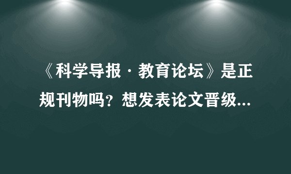 《科学导报·教育论坛》是正规刊物吗？想发表论文晋级用，怎样投稿？
