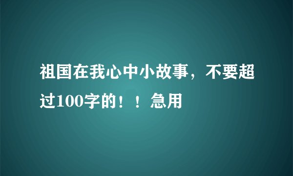 祖国在我心中小故事，不要超过100字的！！急用