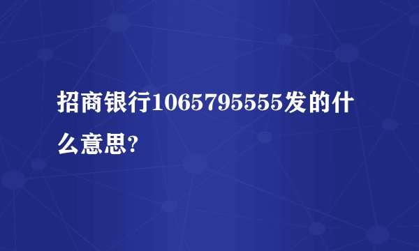 招商银行1065795555发的什么意思?