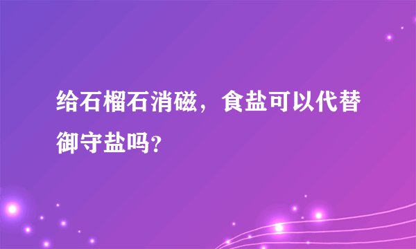 给石榴石消磁，食盐可以代替御守盐吗？