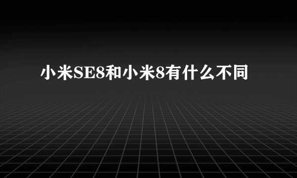 小米SE8和小米8有什么不同