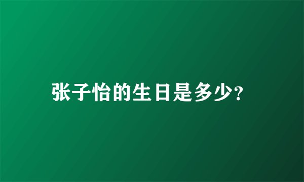张子怡的生日是多少？