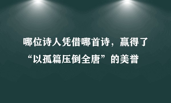 哪位诗人凭借哪首诗，赢得了“以孤篇压倒全唐”的美誉