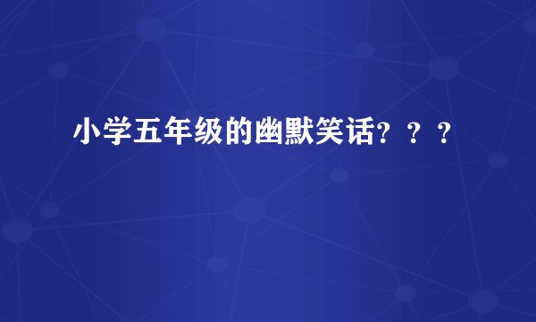 小学五年级的幽默笑话？？？