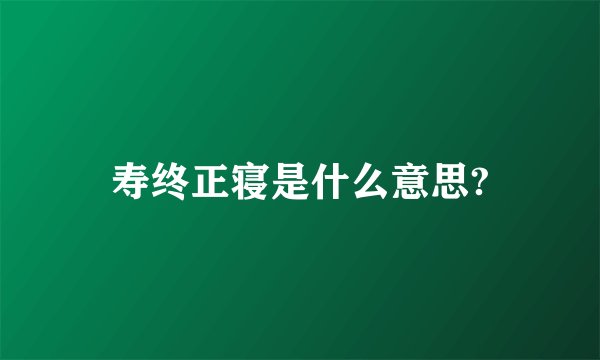 寿终正寝是什么意思?