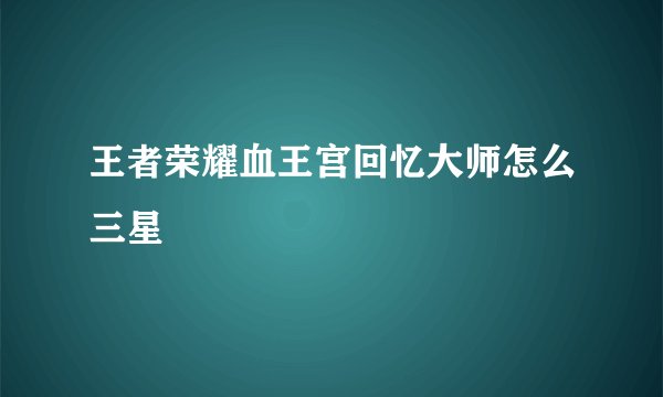 王者荣耀血王宫回忆大师怎么三星