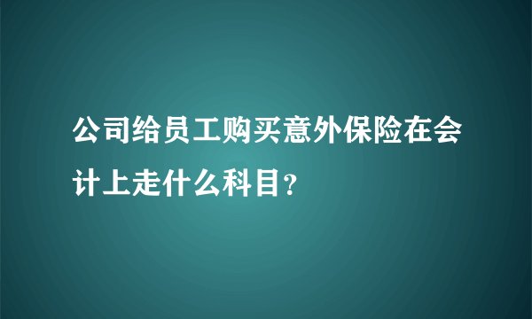 公司给员工购买意外保险在会计上走什么科目？