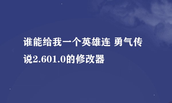 谁能给我一个英雄连 勇气传说2.601.0的修改器