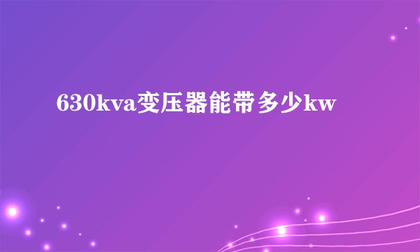 630kva变压器能带多少kw