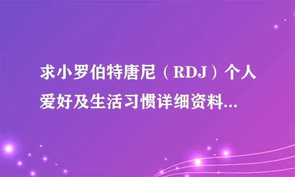 求小罗伯特唐尼（RDJ）个人爱好及生活习惯详细资料。例如：叔最喜欢什么颜色？叔最爱什么运动？等。急用！