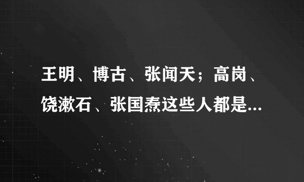 王明、博古、张闻天；高岗、饶漱石、张国焘这些人都是我党史上之什么错误路线性质上的人物身份？（详解）