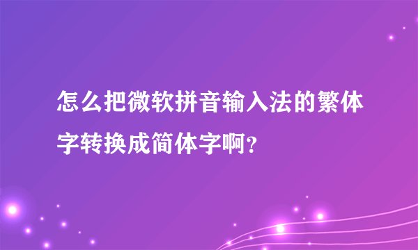 怎么把微软拼音输入法的繁体字转换成简体字啊？