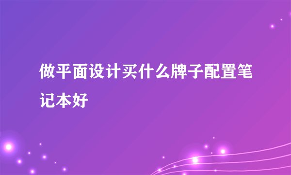 做平面设计买什么牌子配置笔记本好