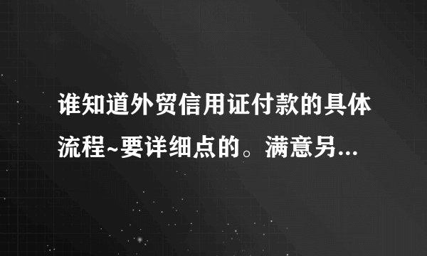 谁知道外贸信用证付款的具体流程~要详细点的。满意另加50分。