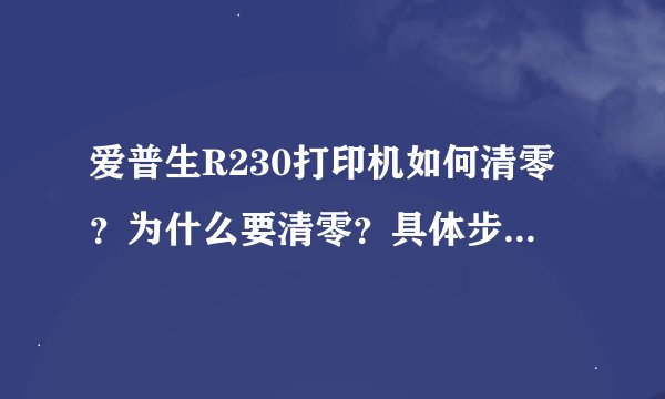 爱普生R230打印机如何清零？为什么要清零？具体步骤是什么？