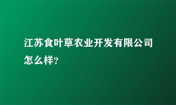 江苏食叶草农业开发有限公司怎么样？
