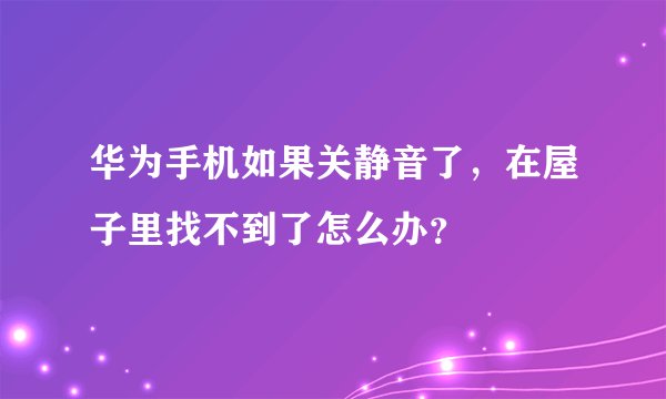 华为手机如果关静音了，在屋子里找不到了怎么办？